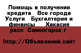 Помощь в получении кредита - Все города Услуги » Бухгалтерия и финансы   . Хакасия респ.,Саяногорск г.